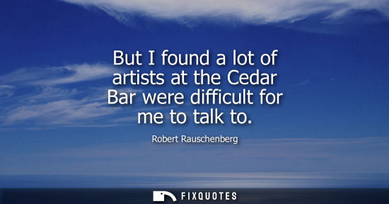 Small: But I found a lot of artists at the Cedar Bar were difficult for me to talk to