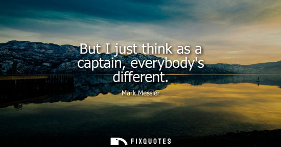 Small: But I just think as a captain, everybodys different