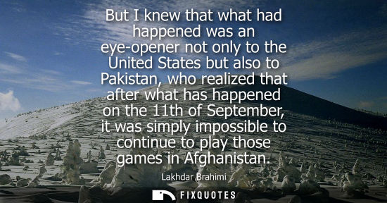 Small: But I knew that what had happened was an eye-opener not only to the United States but also to Pakistan, who re
