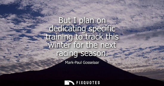 Small: But I plan on dedicating specific training to track this winter for the next racing season
