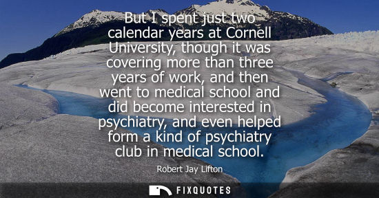 Small: But I spent just two calendar years at Cornell University, though it was covering more than three years of wor