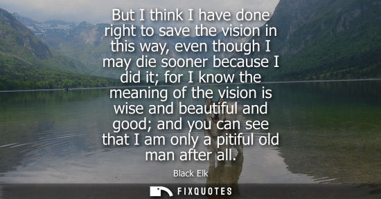 Small: But I think I have done right to save the vision in this way, even though I may die sooner because I di