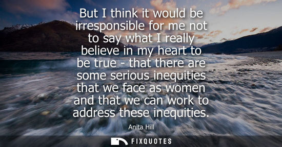 Small: But I think it would be irresponsible for me not to say what I really believe in my heart to be true - 