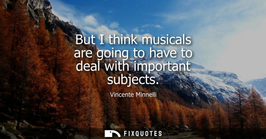 Small: But I think musicals are going to have to deal with important subjects
