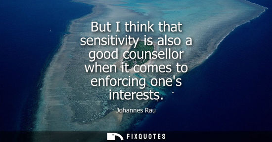 Small: But I think that sensitivity is also a good counsellor when it comes to enforcing ones interests