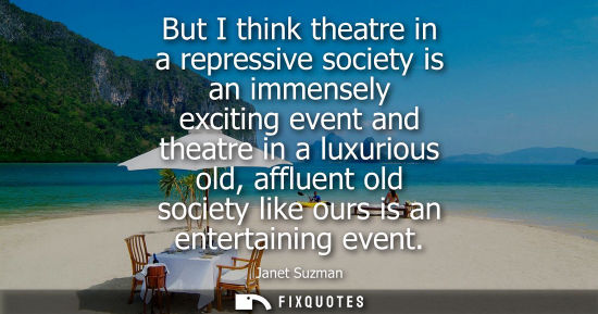 Small: But I think theatre in a repressive society is an immensely exciting event and theatre in a luxurious old, aff
