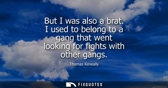 Small: But I was also a brat. I used to belong to a gang that went looking for fights with other gangs