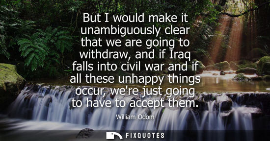 Small: But I would make it unambiguously clear that we are going to withdraw, and if Iraq falls into civil war