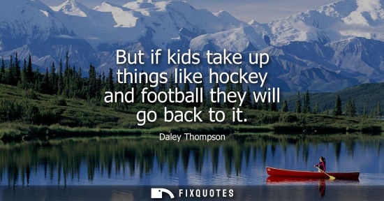 Small: But if kids take up things like hockey and football they will go back to it