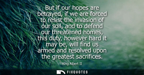 Small: But if our hopes are betrayed, if we are forced to resist the invasion of our soil, and to defend our threaten