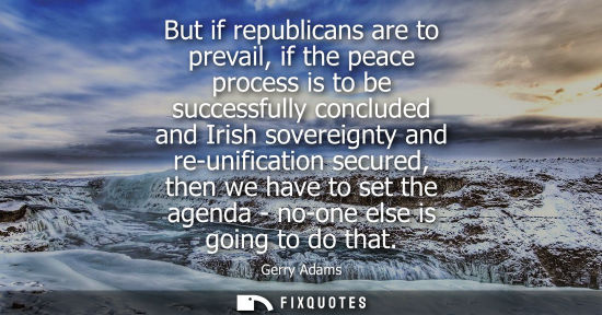 Small: But if republicans are to prevail, if the peace process is to be successfully concluded and Irish sovereignty 
