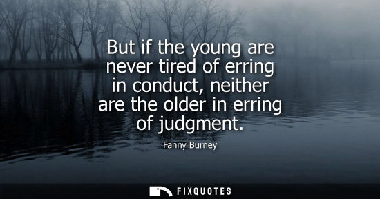 Small: But if the young are never tired of erring in conduct, neither are the older in erring of judgment