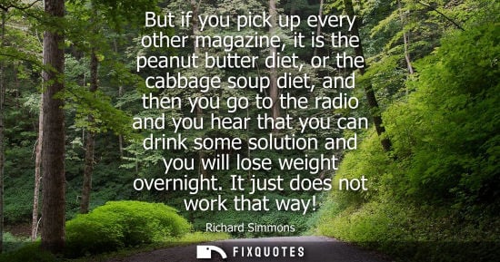 Small: But if you pick up every other magazine, it is the peanut butter diet, or the cabbage soup diet, and th