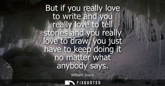 Small: But if you really love to write and you really love to tell stories and you really love to draw, you ju