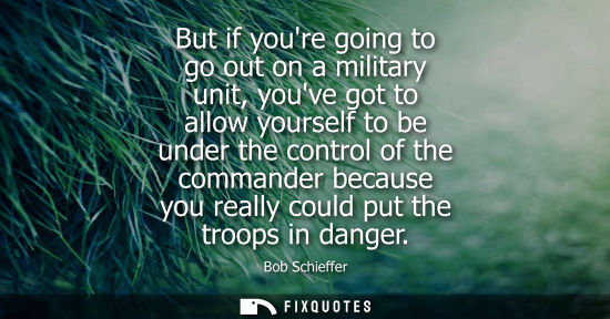 Small: But if youre going to go out on a military unit, youve got to allow yourself to be under the control of