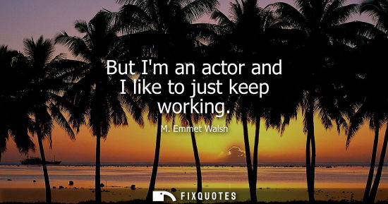 Small: But Im an actor and I like to just keep working
