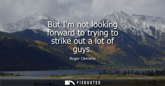 Small: But Im not looking forward to trying to strike out a lot of guys