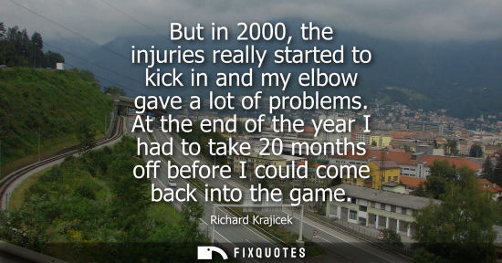 Small: But in 2000, the injuries really started to kick in and my elbow gave a lot of problems. At the end of the yea