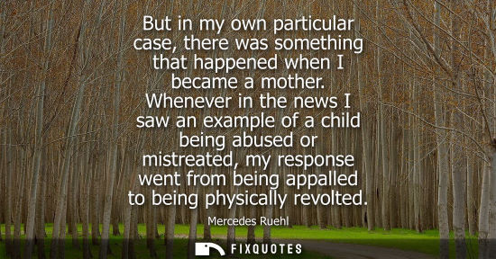 Small: But in my own particular case, there was something that happened when I became a mother. Whenever in th