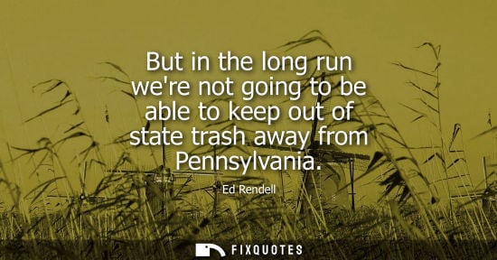 Small: But in the long run were not going to be able to keep out of state trash away from Pennsylvania