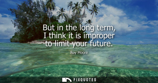 Small: But in the long term, I think it is improper to limit your future