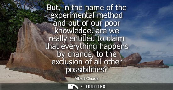 Small: But, in the name of the experimental method and out of our poor knowledge, are we really entitled to cl