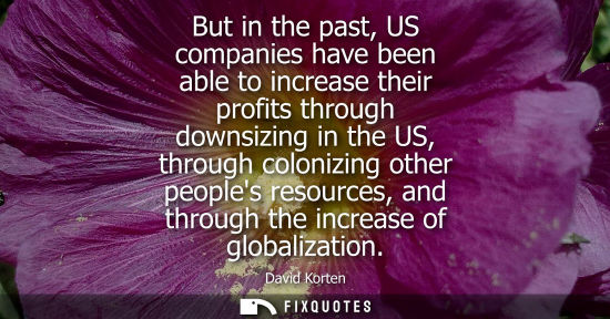 Small: But in the past, US companies have been able to increase their profits through downsizing in the US, th