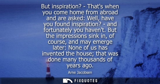 Small: But inspiration? - Thats when you come home from abroad and are asked: Well, have you found inspiration? - and