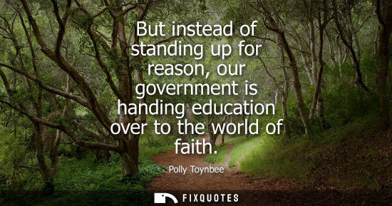 Small: But instead of standing up for reason, our government is handing education over to the world of faith