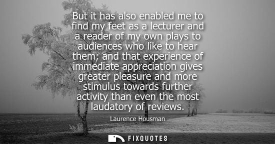 Small: But it has also enabled me to find my feet as a lecturer and a reader of my own plays to audiences who 