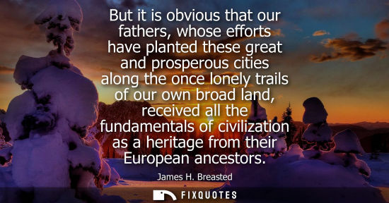 Small: But it is obvious that our fathers, whose efforts have planted these great and prosperous cities along 