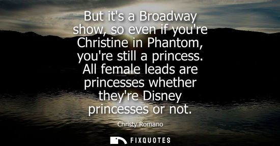 Small: But its a Broadway show, so even if youre Christine in Phantom, youre still a princess. All female leads are p