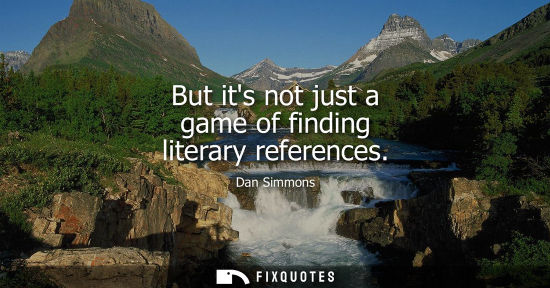 Small: But its not just a game of finding literary references