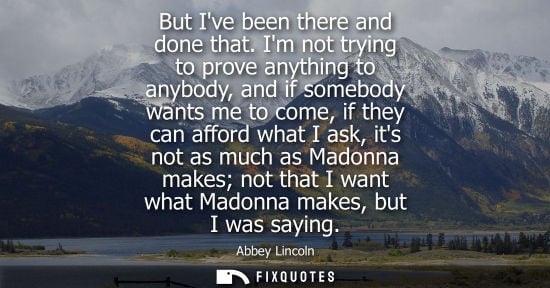 Small: But Ive been there and done that. Im not trying to prove anything to anybody, and if somebody wants me 