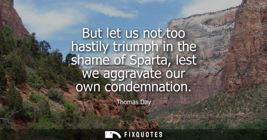 Small: But let us not too hastily triumph in the shame of Sparta, lest we aggravate our own condemnation