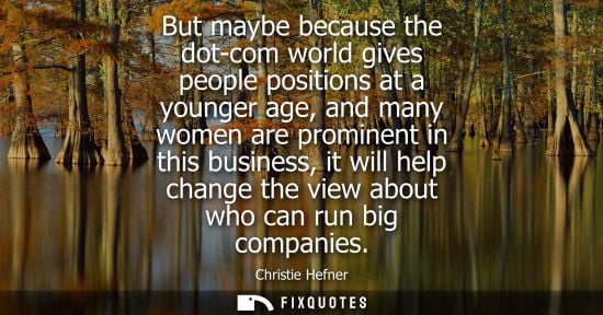 Small: But maybe because the dot-com world gives people positions at a younger age, and many women are promine