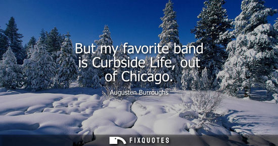 Small: But my favorite band is Curbside Life, out of Chicago