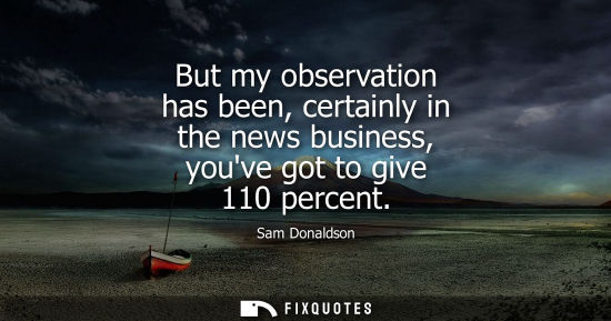 Small: But my observation has been, certainly in the news business, youve got to give 110 percent
