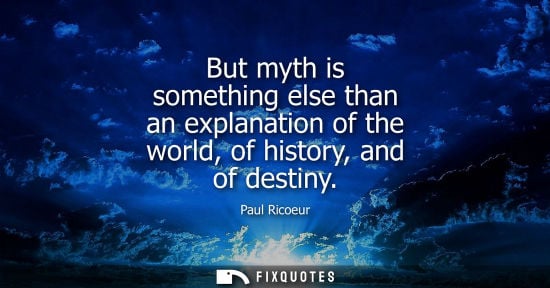 Small: But myth is something else than an explanation of the world, of history, and of destiny