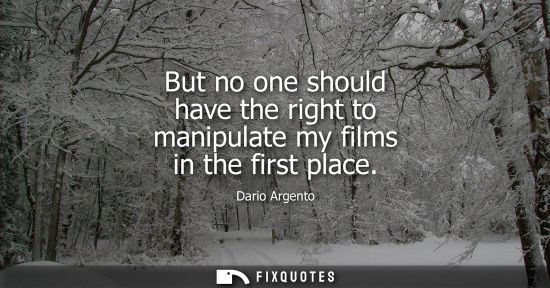 Small: But no one should have the right to manipulate my films in the first place