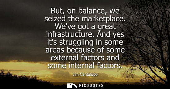 Small: But, on balance, we seized the marketplace. Weve got a great infrastructure. And yes its struggling in 