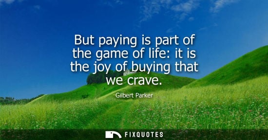 Small: But paying is part of the game of life: it is the joy of buying that we crave