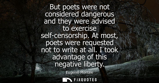 Small: But poets were not considered dangerous and they were advised to exercise self-censorship. At most, poe