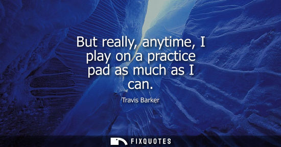 Small: But really, anytime, I play on a practice pad as much as I can