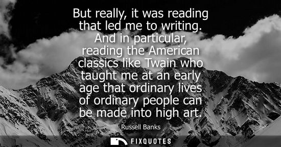 Small: But really, it was reading that led me to writing. And in particular, reading the American classics lik