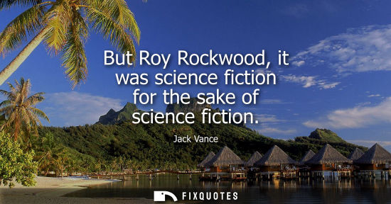 Small: But Roy Rockwood, it was science fiction for the sake of science fiction