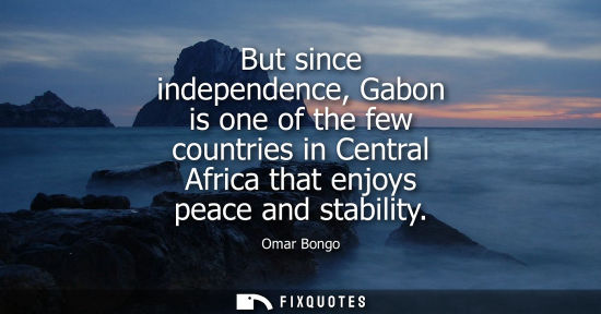 Small: But since independence, Gabon is one of the few countries in Central Africa that enjoys peace and stabi