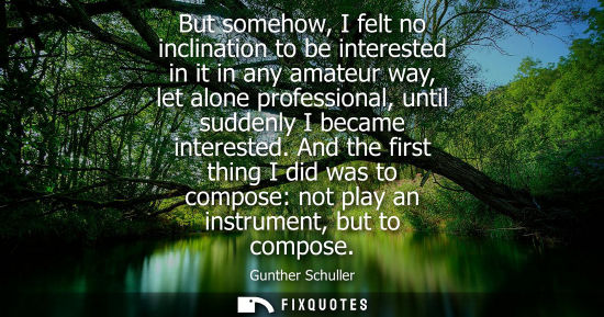 Small: But somehow, I felt no inclination to be interested in it in any amateur way, let alone professional, u