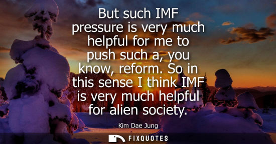 Small: But such IMF pressure is very much helpful for me to push such a, you know, reform. So in this sense I 