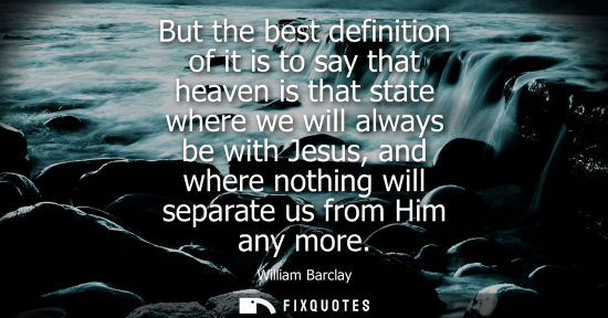 Small: But the best definition of it is to say that heaven is that state where we will always be with Jesus, a